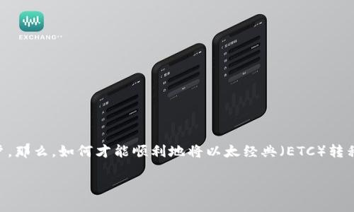 以太经典转tokenim钱包实际上是一个涉及到数字货币转移和钱包管理的话题，非常适合那些对区块链技术、加密货币有兴趣的用户。那么，如何才能顺利地将以太经典（ETC）转移到Tokenim钱包呢？在本文中，我们将深入探讨这个过程，并为您提供一系列实用的建议与步骤，帮助您更好地理解并掌握这一过程。

如何将以太经典（ETC）转换为Tokenim钱包？