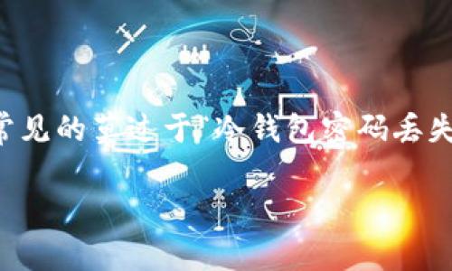 冷钱包是一种相对安全的加密货币存储方式，因其不连接互联网而受到广泛欢迎。然而，随着越来越多的人使用冷钱包，也随之而来的是各种问题和挑战，其中最常见的莫过于“冷钱包密码丢失怎么办？”这个问题。随着加密货币的普及，如何保护和找回这些重要信息也成为热门话题。接下来，我们将深入探讨这个问题，并为大家提供一些实用的解决方案。

冷钱包密码丢失怎么办？关于有效恢复的几种方法