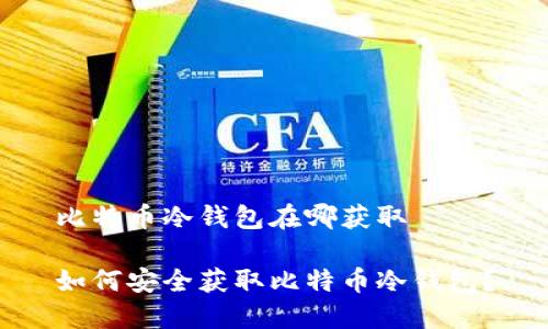 比特币冷钱包在哪获取    

如何安全获取比特币冷钱包？