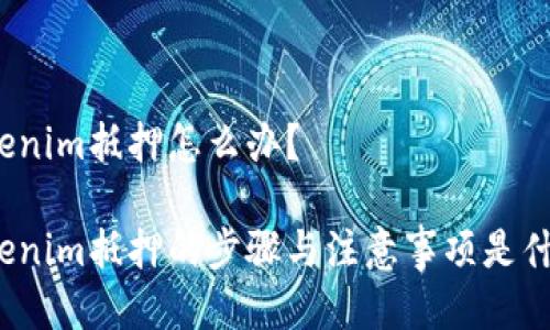 Tokenim抵押怎么办？

Tokenim抵押的步骤与注意事项是什么？