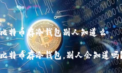 比特币存冷钱包别人知道么

比特币存冷钱包，别人会知道吗？
