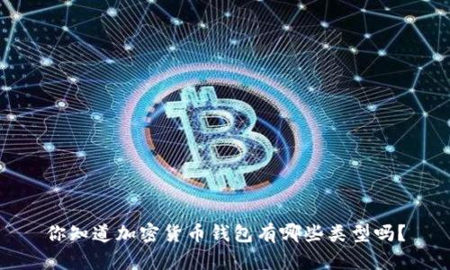 你知道加密货币钱包有哪些类型吗？