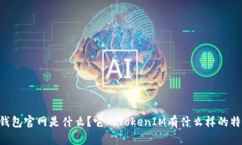 IM钱包官网是什么？它的TokenIM有什么样的特点？