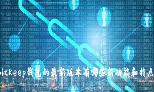 BitKeep钱包的最新版本有哪些新功能和特点？