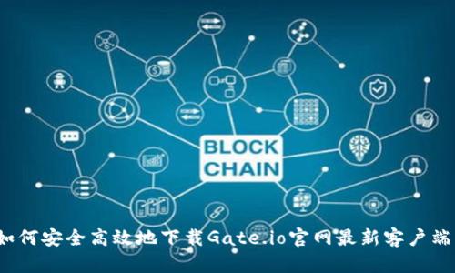 如何安全高效地下载Gate.io官网最新客户端？