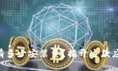 Tokenim到底有多少安装量？揭开这款应用的神秘面纱