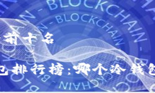 冷钱包排行榜前十名

2023年冷钱包排行榜：哪个冷钱包值得你信赖？
