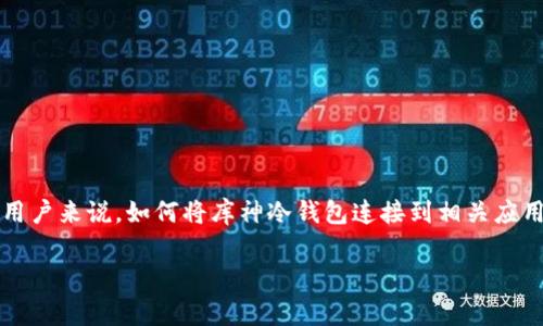 库神冷钱包是一款非常流行的硬件钱包，因其安全性和便捷性而受到许多用户的青睐。然而，对于一些刚接触这一领域的用户来说，如何将库神冷钱包连接到相关应用程序可能会让人感到困惑。本文将详细介绍如何设置和连接库神冷钱包到应用程序，同时讨论一些常见问题和注意事项。

库神冷钱包如何快速连接至APP？