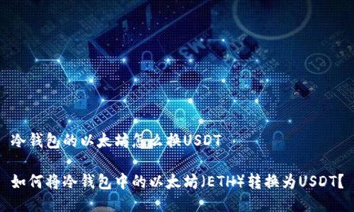 冷钱包的以太坊怎么换USDT

如何将冷钱包中的以太坊（ETH）转换为USDT？