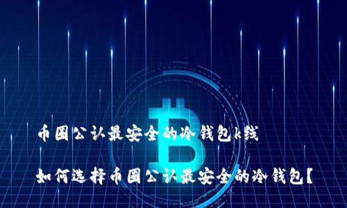 币圈公认最安全的冷钱包k线

如何选择币圈公认最安全的冷钱包？