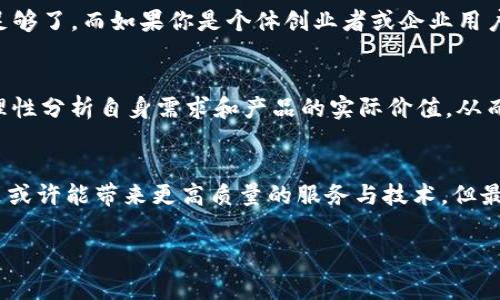 Tokenim 2.0是否收费？这是许多人在考虑使用这一新版本技术时的一个常见问题。其实，随着技术的不断发展和市场需求的变化，很多软件和平台的收费政策也会有所不同，因此了解这一信息对于潜在用户而言就显得尤为重要。

什么是Tokenim 2.0？
Tokenim 2.0 是一种最新的技术工具，旨在帮助用户更轻松地管理和使用他们的数字资产。它不仅具备了前一版本的基本功能，还在性能和用户体验上进行了升级。比如，Tokenim 2.0 提供了更高效的资产跟踪、更加友好的用户界面，以及强化的安全性等功能。这使得它在众多同类产品中脱颖而出，吸引了大量用户的关注。

Tokenim 2.0的收费政策
至于 Tokenim 2.0 是否收费，这个问题的答案并不简单。根据不同的使用需求，Tokenim 2.0 可能有多种收费模式。例如，基础用户可能只需要支付一小笔费用就能够使用基本功能，而企业用户则可能需要为更高级的服务支付更高的费用。通常情况下，这种分级的收费策略让不同类型的用户都能够找到合适的方案。

收费模式的优缺点
收费模式的设计一方面是为了保证服务的持续性与质量，另一方面也可能让一部分用户感到价格高昂。因此，了解各种收费模式的优缺点，对于用户做出明智的选择极为重要。
ul
    li优点： 提供了针对性强的服务，用户能够根据需求选择合适的套餐，避免不必要的支出。/li
    li缺点： 对于预算有限的用户来说，可能会觉得收费的产品有些遥不可及，无法体验到最新的技术。/li
/ul

服务质量 vs. 收费
有些用户在考虑使用 Tokenim 2.0 时，可能会对其收费产生质疑。他们往往会问：“如果我付费了，这是不是意味着我将得到更好的服务？”事实上，收费与服务质量并不是绝对成正比的。虽然付费用户往往能够享受到更多功能和更好的支持，但这并不代表免费用户就会得到差劲的体验。实际上，一些免费版本的产品同样可以提供良好的服务，只是相对来说功能会有限。

用户反馈及评价
无论是收费还是免费的技术工具，用户的反馈都至关重要。对于 Tokenim 2.0 的评价，多数用户认为其界面友好、操作简便，值得尝试。但是，少数用户也提出了一些异议，主要集中在价格问题上。一些用户表示，作为初创团队，他们更希望能有更多免费使用的机会，以降低成本。也因此，平台的定价策略有待进一步，以更好地适应广大用户的需求。

如何选择适合自己的版本？
面对 Tokenim 2.0 的多样化收费模式，用户应该如何选择？首先，明确自己的需求是关键。如果你只是想进行一些基本的数字资产管理，那么免费的基础版可能就足够了。而如果你是个体创业者或企业用户，希望获得更多高级功能，可能就是时候考虑付费版本了。

总结：Tokenim 2.0收费政策给用户带来的机会
总的来说，Tokenim 2.0 的收费政策虽然在一定程度上给一些用户带来了经济压力，但这也意味着提供更优质的服务和更强大的功能。用户在决定是否付费时，应理性分析自身需求和产品的实际价值，从而做出最佳决策。

最后的思考
基于当前数字资产管理的趋势，Tokenim 2.0无疑是一款相对先进的工具。即便它有收费的版本，但我们需要意识到，良好的工具价值总是值得投资的。新的收费政策或许能带来更高质量的服务与技术，但最后的选择还是在于用户自己。因此，了解自己的需求、判断工具的效用，才是最明智的决定。

Tokenim 2.0, 是否收费, 数字资产管理, 收费模式, 用户反馈/guanjianci
