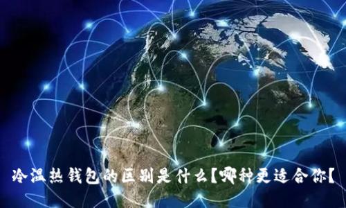 冷温热钱包的区别是什么？哪种更适合你？