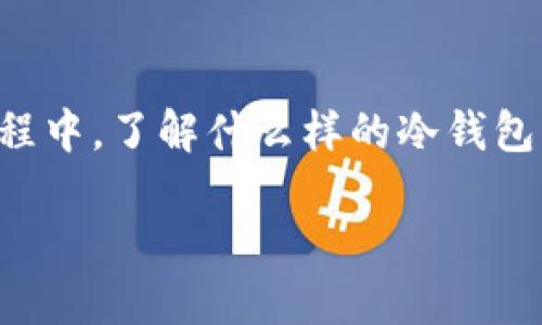 冷钱包男士平价推荐品牌这个话题越来越受到关注，尤其是在数字货币和相关科技快速发展的今天。很多人都在寻找一种既安全又不那么昂贵的储存方案，以保护他们的数字资产。在这个过程中，了解什么样的冷钱包能够满足这些条件显得尤为重要。不过，在选择冷钱包时，有很多问题和困惑，如“冷钱包真的有那么安全吗？”、“适合男性用户的平价品牌有哪些？”等等。今天，我们就围绕这个主题来一起探讨。

男士应该选择什么样的平价冷钱包来保护数字资产？