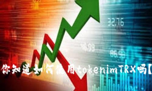 你知道如何使用tokenimTRX吗？