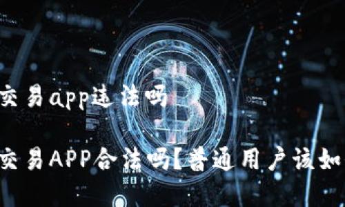 虚拟币交易app违法吗

虚拟币交易APP合法吗？普通用户该如何判断？