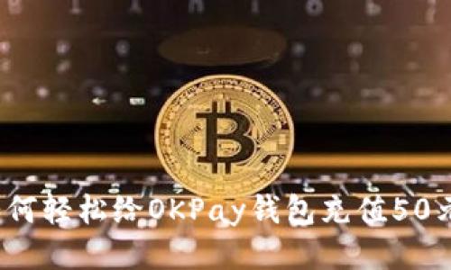 如何轻松给OKPay钱包充值50元？