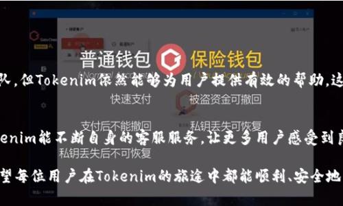   Tokenim是否有客服？ / 

 guanjianci Tokenim, 客服, 在线支持, 用户帮助, 常见问题 /guanjianci 

引言：Tokenim及其重要性
在数字货币和区块链的世界里，Tokenim作为一个交易平台，近年来引起了相当多的关注。对于新用户而言，了解如何在这个平台上进行交易、管理资产，甚至是在遇到问题时能否及时获得帮助，都是至关重要的任务。因此，Tokenim是否有客服支持这个问题就显得尤为重要。

Tokenim的简介
Tokenim致力于为用户提供安全、便捷的数字资产交易服务。与许多交易平台类似，它提供了多种数字货币的交易对，支持用户在全球范围内的交易需求。无论你是想购买比特币、以太坊还是其他新兴币种，Tokenim都是一个不错的选择。

客服支持的重要性
在使用Tokenim或其他任何在线服务时，能够获得可靠的客服支援是非常重要的。想象一下，假如你在交易时遇到了问题，但又无法找到合适的帮助，那将是多么令人沮丧的事情。合适的客服联系不仅能够解决问题，还能提升用户体验。所以，人们自然会关心Tokenim是否提供这样的支持。

Tokenim的客服渠道
经过一番调查，我们发现，Tokenim确实提供了一定程度的客服支持。虽然它的客服服务不像一些大型平台那么全面，但还是有一些渠道可以让用户获得帮助。以下是一些常见的客服渠道：
ul
    li在线客服：通常情况下，用户可以通过平台首页找到在线客服的入口，进行即时聊天。有专人负责回答用户的各类问题。/li
    li电子邮件支持：对于一些更复杂的问题，用户可以通过发送电子邮件的方式联系Tokenim的客服团队，通常会在24小时内得到回复。/li
    li社交媒体：Tokenim在一些社交媒体平台（如Twitter、Facebook）上也有官方账号，用户可以在这些平台上进行咨询。/li
/ul

常见问题与解答
很多用户在使用Tokenim时会遇到一些共性问题，以下是一些常见的问题及其解答：
ul
    li如何提高账户安全性？答：建议用户开启双重认证，并定期修改密码。/li
    li充值后资金未到账怎么办？答：通常需要等待一段时间，如果超过规定时间还未到账，建议尽快联系客服进行查询。/li
    li遇到账户被锁定的情况该如何处理？答：通常用户需要通过邮箱或在线客服进行身份验证。/li
/ul

用户体验
根据用户反馈，Tokenim的客服响应速度较快，很多用户表示他们的问题都能在短时间内得到解决。不过，也有部分用户提到，当客服较为繁忙时，可能需要等待一段时间才能得到回应。这种情况在高峰时段尤为常见。

总体来说，Tokenim在客服方面做得还是不错的，但随着用户数量的增加，未来如何提升客服效率，将是其继续发展的关键。

与其他平台的比较
相比一些大型交易平台，Tokenim的客服支持或许没有那么全面，例如某些知名平台提供24/7小时的客服支持，甚至拥有多语种团队。但Tokenim依然能够为用户提供有效的帮助，这在用户量相对较小的情况下显示了它的潜力。能够在竞争激烈的市场中立足，并保持一定的客服质量，Tokenim显然有自己的优势。

结论
总的来说，Tokenim虽然不是每一个用户的首选平台，但其提供的基本客服支持在必要时刻能够解决用户的困扰。未来我们期待Tokenim能不断自身的客服服务，让更多用户感受到良好的交易体验。在数字货币的海洋中，每一个细小的支持都是推动平台前行的动力。

如果你正在考虑使用Tokenim，不妨亲自体验一下它的服务。无论你是新手还是老玩家，遇到问题都可以通过上述渠道寻求帮助。希望每位用户在Tokenim的旅途中都能顺利、安全地实现自己的投资目标。