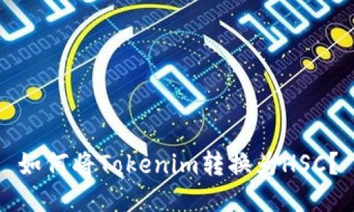 如何将Tokenim转换为HSC？