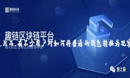 观察钱包是近年来越来越多用户开始关注的一种加密货币钱包，因其在安全性和隐私保护方面的优势而备受青睐。然而，有不少用户对如何将普通的钱包转换为观察钱包这一过程感到困惑。本文将针对这个问题展开详细的讨论，帮助你了解观察钱包的转换方法及其背后的意义。

如何将普通钱包转换为观察钱包？