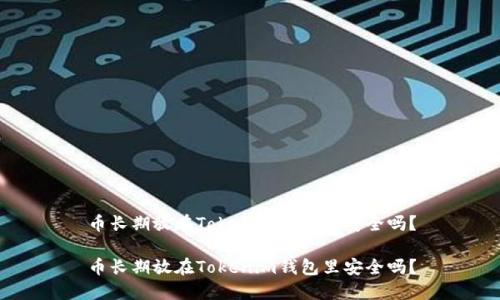 币长期放在Tokenim钱包里安全吗？

币长期放在Tokenim钱包里安全吗？