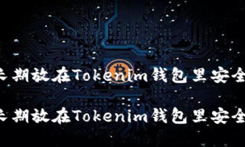 币长期放在Tokenim钱包里安全吗？

币长期放在Tokenim钱包里安全吗？