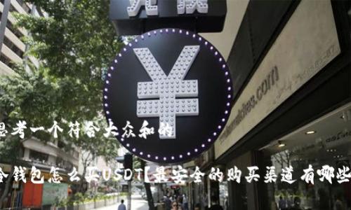 思考一个符合大众和的

冷钱包怎么买USDT？最安全的购买渠道有哪些？