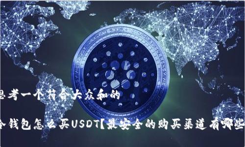 思考一个符合大众和的

冷钱包怎么买USDT？最安全的购买渠道有哪些？