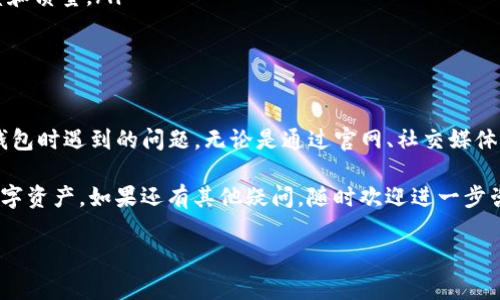 Tokenim钱包有客服怎么联系这确实是很多使用者在遇到问题时所关心的话题，特别是在数字资产管理日益受到重视的今天。对于新手用户来说，了解如何联系到相关客服显得尤为重要，以便及时解决在使用Tokenim钱包过程中遇到的各种问题。那么，接下来我们将为您详细解答这个问题。

Tokenim钱包简介

在深入探讨如何联系Tokenim钱包的客服之前，我们首先了解一下Tokenim钱包本身。Tokenim钱包是一款为用户提供安全、便捷存储与交易数字货币的工具。它采用先进的安全技术，确保用户的资产安全。各种数字资产，如比特币、以太坊等，都可以在这个平台上进行交易、存储。

除了安全性，Tokenim还注重用户体验，界面设计，适合各种水平的用户使用。不过，尽管其功能强大，用户在使用过程中有时还是会遇到一些困惑，比如账户的设置、资金的转入转出等。

为何联系Tokenim客服？

当用户在使用Tokenim钱包时，可能会面临各种问题，例如：
ul
  li账户密码忘记或无法登录。/li
  li交易状态不明确，如何查询交易记录。/li
  li如何进行资产的转入和转出操作。/li
  li遇到技术问题或系统故障。/li
/ul

在这些情况下，用户就需要及时联系Tokenim的客服团队，通过专业的支持来解决实际问题。而对于很多用户来说，了解到如何有效地与客服沟通是解决问题的关键。

Tokenim钱包客服联系方式

那么，如何才能联系到Tokenim钱包的客服呢？以下是几种常见的联系方式：

h41. 官网支持/h4
访问a href=