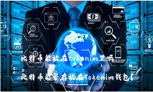 比特币能放在tokenim里吗

比特币能否存放在Tokenim钱包？