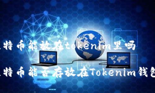 比特币能放在tokenim里吗

比特币能否存放在Tokenim钱包？