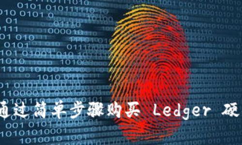 : 如何通过简单步骤购买 Ledger 硬件钱包？