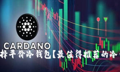 学生如何选择平价冷钱包？最值得推荐的冷钱包有哪些？