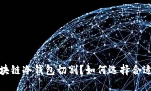  什么是区块链冷钱包切割？如何选择合适的冷钱包？