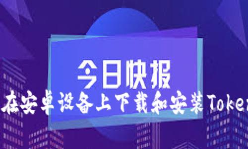 如何在安卓设备上下载和安装Tokenim？