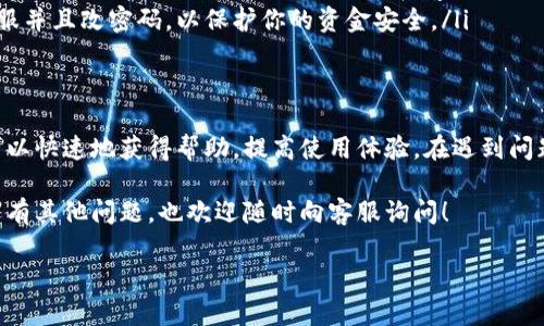 topay钱包怎么联系客服

为什么需要联系客服？
在使用任何数字钱包或支付应用时，难免会遇到各种问题，比如资金进不去、交易不成功、或者是账户安全问题。这时候，联系客服就是我们解决问题的重要途径。那么，topay钱包怎么联系客服呢？下面我们就来详细探讨一下。

topay钱包的客服渠道
首先，topay钱包提供了多种联系客服的方式，以便用户能够根据自己的需求选择最合适的方式。一般来说，你可以通过以下几种方式联系客服：

ul
    li官方网站: 访问topay钱包的官方网站，通常会有“联系客服”或者“帮助中心”的链接。在这里，你可以找到常见问题的解答以及联系客服的信息。/li
    li客服热线: 如果你比较喜欢直接交流，可以拨打他们的客服热线。客服热线通常会在官方网站上发布，通过电话可以快速解决你的问题。/li
    li社交媒体: topay可能在社交平台上拥有官方账号，比如微信、微博、Facebook等，你可以通过这些平台私信联系他们的客服团队。/li
    li在线聊天: 一些数字钱包会在网站上设置在线聊天功能，你可以实时与客服人员沟通，极大地方便了问题的解决。/li
    li邮件支持: 如果你觉得直接沟通不够方便，可以选择通过电子邮件发送你的问题。通常情况下，他们会在一定时间内回复你的邮件。/li
/ul

使用客服时的注意事项
在你准备联系客服时，有几个小建议希望能帮助到你：
ul
    li准备详细信息: 在联系客服之前，记得准备好你的账户信息以及你遇到的问题的具体情况，这样可以提高解决问题的效率。/li
    li文明沟通: 问题虽然让人烦恼，但与客服的交流要保持礼貌，他们也是在努力为你服务的。/li
    li耐心等待: 有时客服的响应可能会有些慢，尤其是在高峰时间。请保持耐心，时刻关注他们的回复。/li
/ul

常见问题及解决方案
为了帮助大家更好地使用topay钱包，我们总结了一些常见的问题以及相应的解决方案：

ul
    li无法登陆账户: 如果你遇到无法登陆的问题，可以尝试重置密码，或者联系客服询问你的账户是否存在其他问题。/li
    li交易失败: 交易失败可能是由于余额不足、网络不稳定等原因。可以检查一下你的账户余额。此外，如果问题持续，联系客户服务咨询。/li
    li安全问题: 如果你发现账户有异常交易，或者收到了可疑的链接，务必立即联系客服并且改密码，以保护你的资金安全。/li
/ul

总结
总的来说，联系客服是topay钱包用户解决问题的重要途径。通过多种方式联系客服，你可以快速地获得帮助，提高使用体验。在遇到问题时，记得保持冷静，详细解释你的问题，客服人员会尽最大的努力帮助你解决。

希望以上信息能够帮助到你，更有效地使用topay钱包，享受便捷的数字支付生活！如果还有其他问题，也欢迎随时向客服询问！

topay钱包如何快速找到客服？