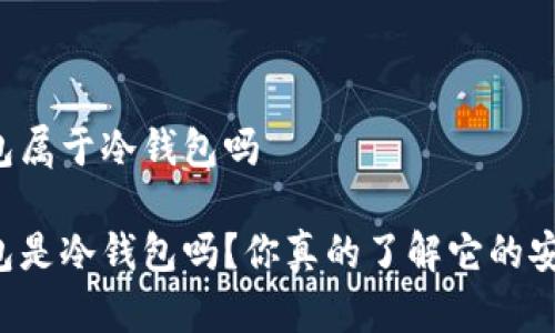 以太钱包属于冷钱包吗

以太钱包是冷钱包吗？你真的了解它的安全性吗？