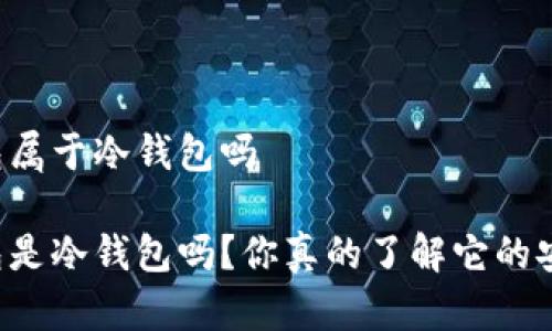 以太钱包属于冷钱包吗

以太钱包是冷钱包吗？你真的了解它的安全性吗？
