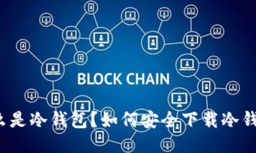 什么是冷钱包？如何安全下载冷钱包？