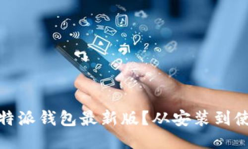 如何下载比特派钱包最新版？从安装到使用的全攻略