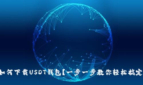 如何下载USDT钱包？一步一步教你轻松搞定！