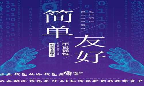 以太钱包的冷钱包是什么

以太坊冷钱包是什么？如何保护你的数字资产？
