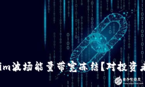 什么是tokenim波场能量带宽冻结？对投资者有什么影响？