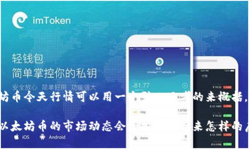 以太坊币今天行情可以用一个引人思考的来概括，比如：

今天以太坊币的市场动态会给投资者带来怎样的启示?