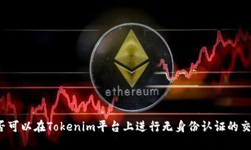 是否可以在Tokenim平台上进行无身份认证的交易？