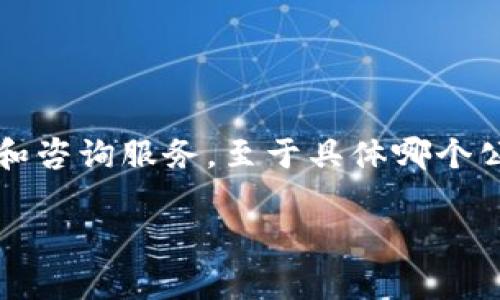 Tokenim是一家专注于区块链技术和数字资产管理的公司，旗下提供多种服务，包括数字资产的托管、交易和咨询服务。至于具体哪个公司在运营“Tokenim”，信息可能会不断更新，建议查阅最新的商业注册信息或官方网站以获取准确的数据。

如果你有其他问题或需要更详细的信息，请随时告诉我！