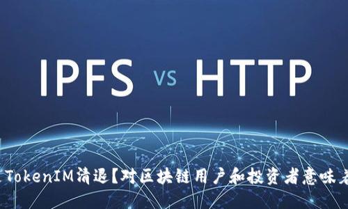 什么是TokenIM清退？对区块链用户和投资者意味着什么？