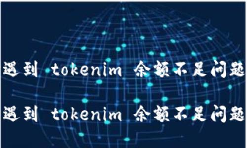 转账 ETH 时遇到 tokenim 余额不足问题，该如何解决？

转账 ETH 时遇到 tokenim 余额不足问题，该如何解决？