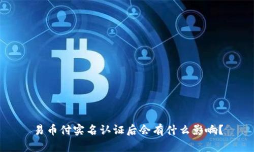 易币付实名认证后会有什么影响？