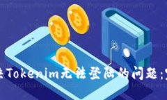 如何解决Tokenim无法登陆的问题：完整指南