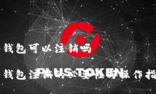 冷钱包可以注销吗

冷钱包注销的必要性与操作指南